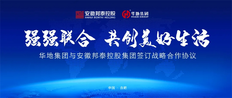 强强结合，，，共创美好生涯丨华地集团与安徽邦泰控股集团签定战术合作和谈！