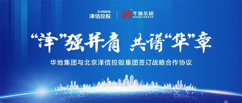 “泽”强并肩，共谱“华”章丨华地集团与北京泽信控股集团签定战术合作和谈！